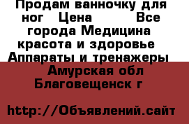 Продам ванночку для ног › Цена ­ 500 - Все города Медицина, красота и здоровье » Аппараты и тренажеры   . Амурская обл.,Благовещенск г.